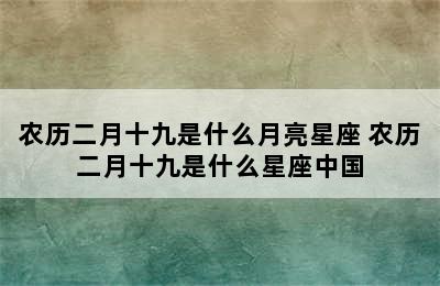 农历二月十九是什么月亮星座 农历二月十九是什么星座中国